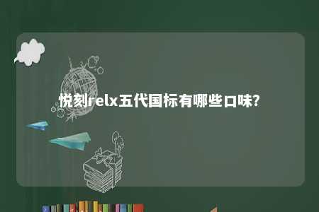 悦刻relx五代国标有哪些口味？ 